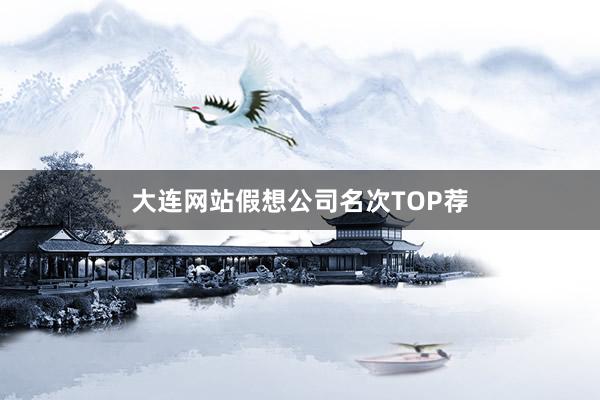大连网站假想公司名次TOP荐