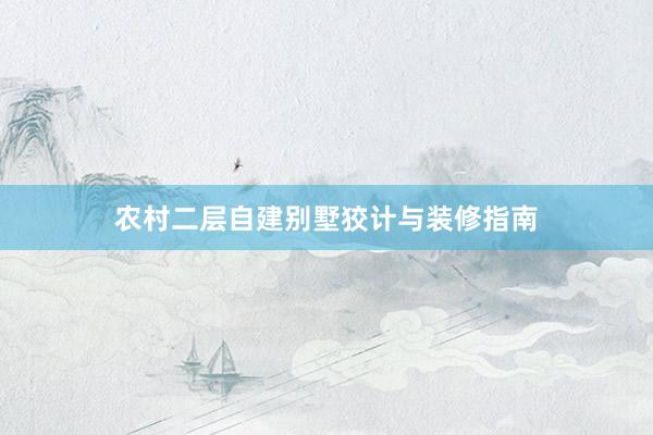 农村二层自建别墅狡计与装修指南