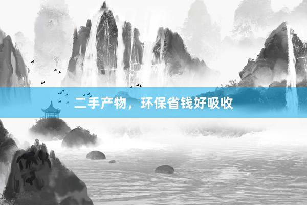 二手产物，环保省钱好吸收