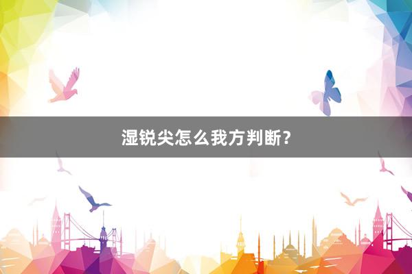湿锐尖怎么我方判断？