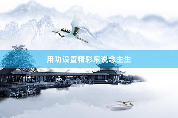 用功设置精彩东说念主生