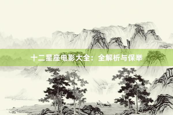 十二星座电影大全：全解析与保举