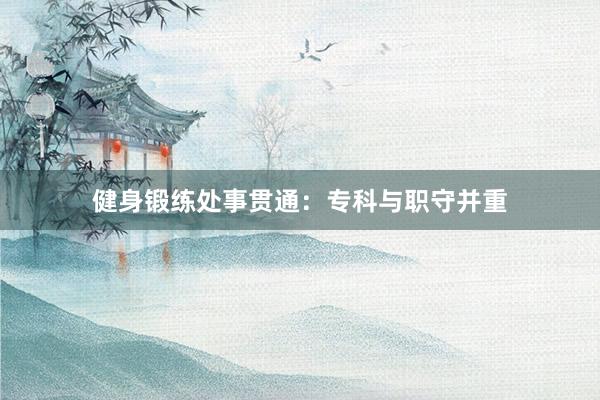 健身锻练处事贯通：专科与职守并重